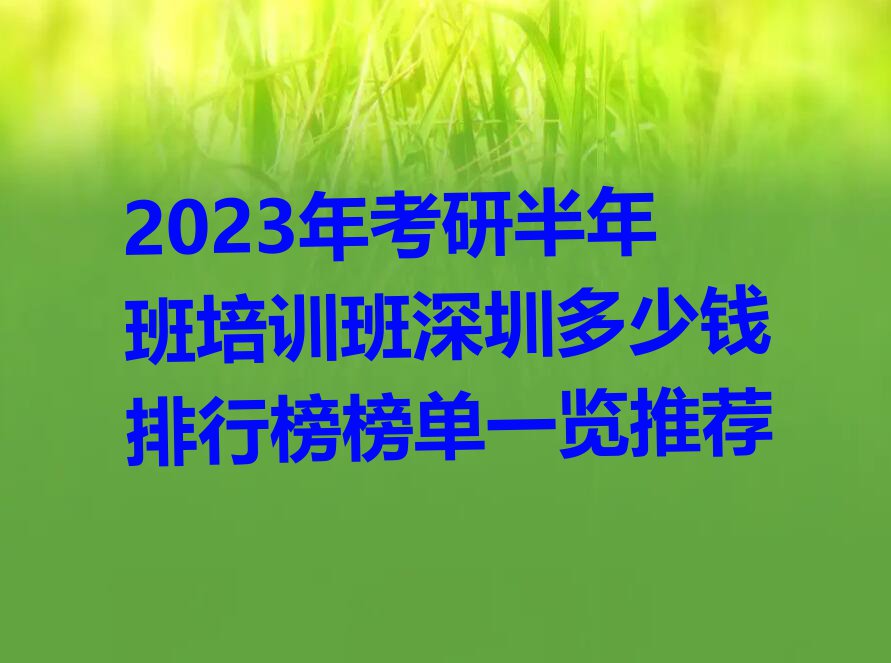 2023年考研半年班培训班深圳多少钱排行榜榜单一览推荐