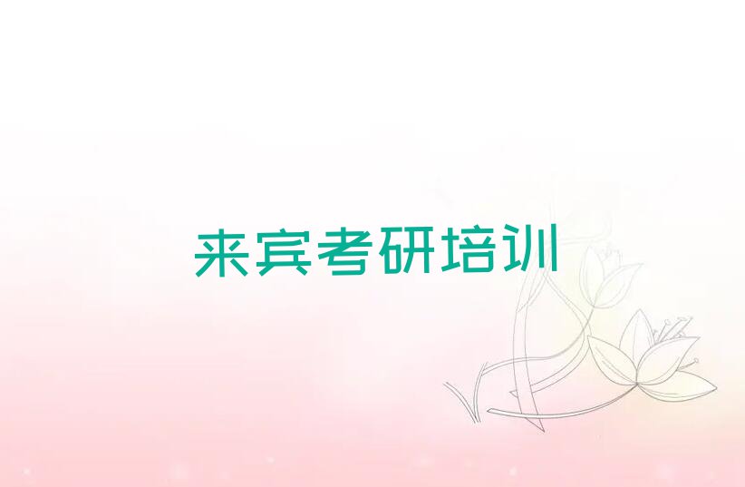 2023年来宾城东街道医学考研专业课学校,来宾城东街道医学考研专业课培训排行榜名单总览公布