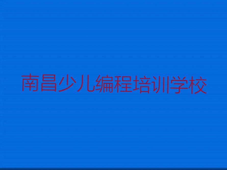 南昌少儿编程培训班在哪排行榜榜单一览推荐