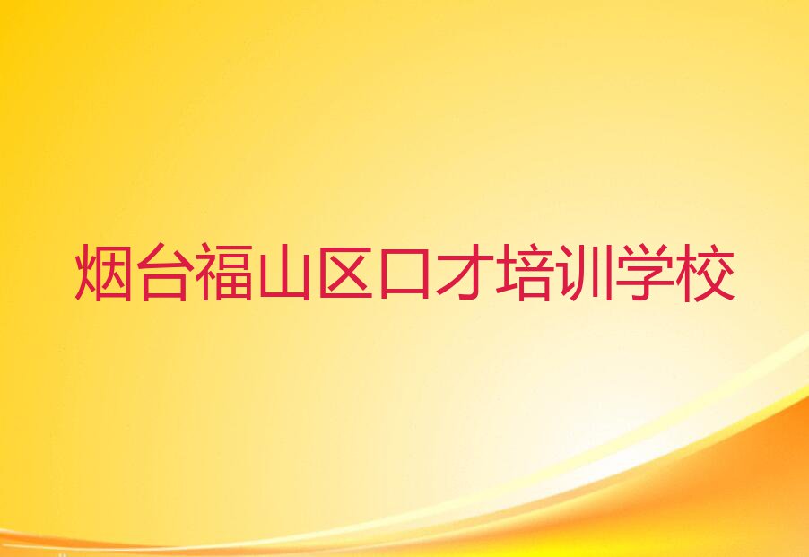 2023年烟台福山区学口才在哪里排行榜榜单一览推荐