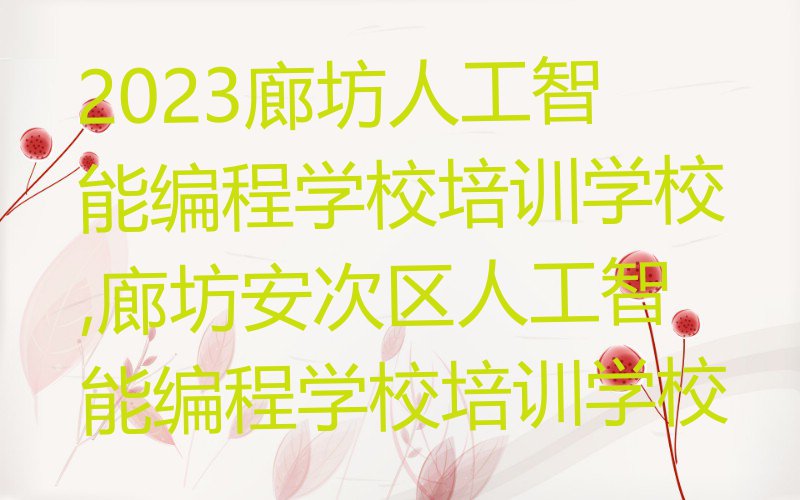 2023廊坊人工智能编程学校培训学校,廊坊安次区人工智能编程学校培训学校