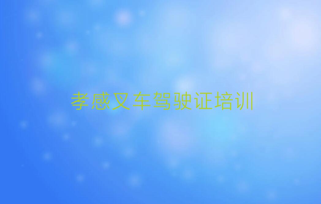 2023孝感孝南区广场街道市孝南区孝南区广场街道叉车驾驶证培训排行榜名单总览公布