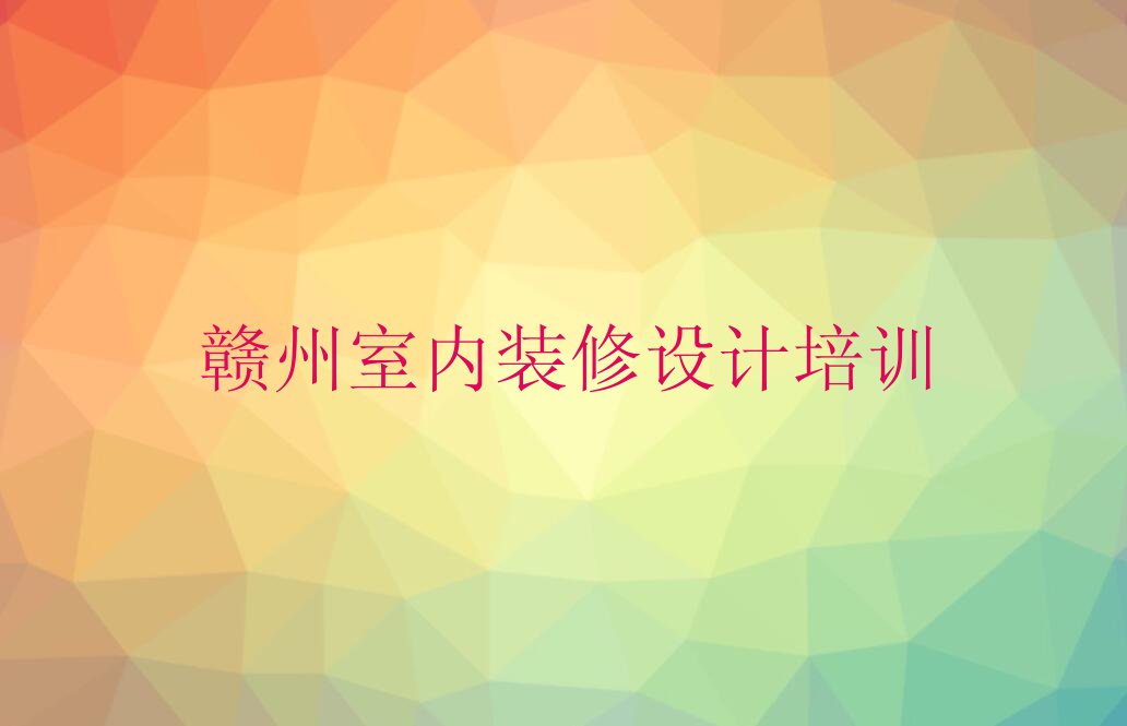 赣州南康区室内装修设计一对一培训排行榜名单总览公布