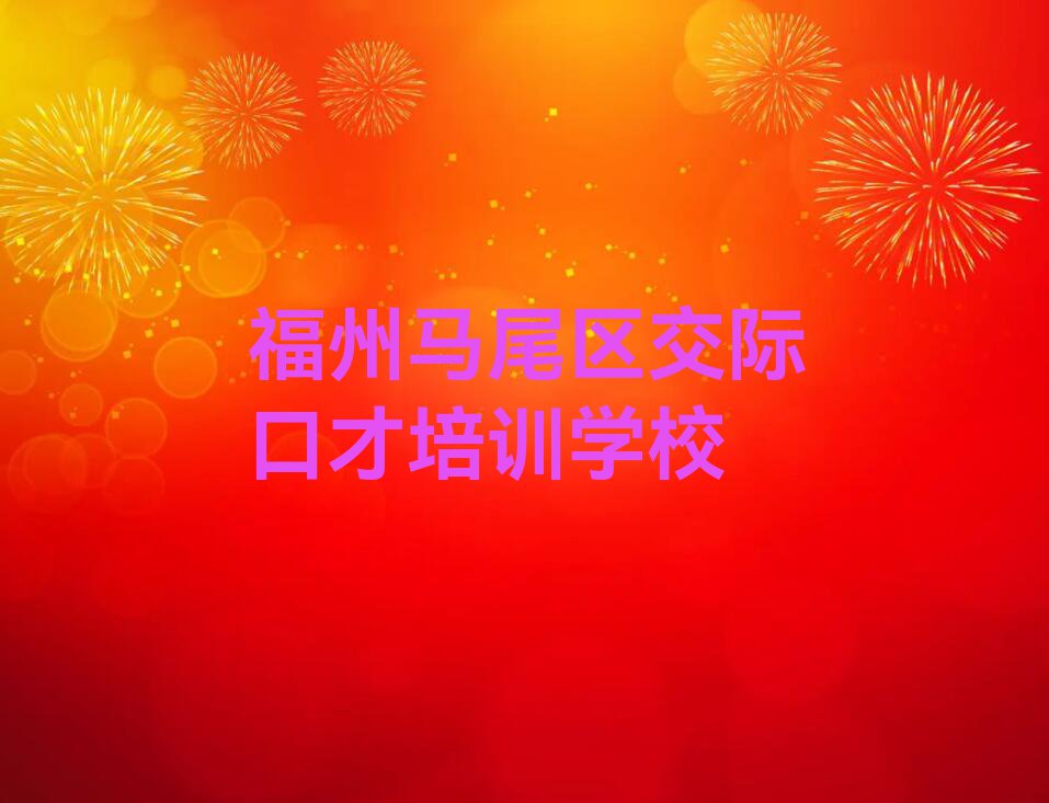 福州马尾区罗星街道交际口才培训学校哪家专业排行榜按口碑排名一览表