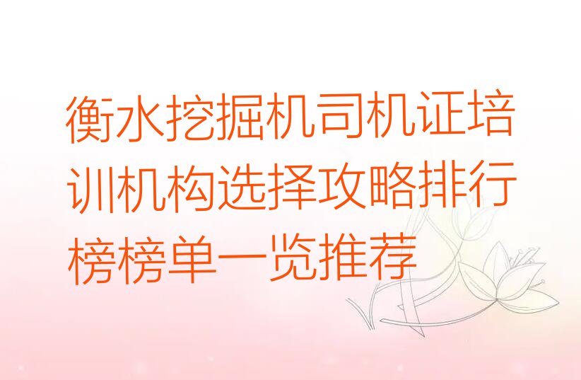 衡水挖掘机司机证培训机构选择攻略排行榜榜单一览推荐