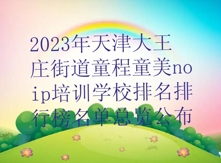 2023年天津大王庄街道童程童美noip培训学校排名排行榜名单总览公布