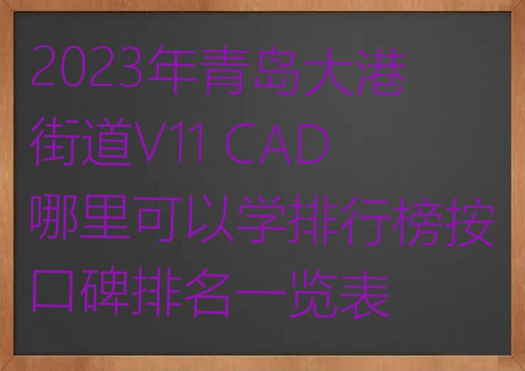 2023年青岛大港街道V11 CAD哪里可以学排行榜按口碑排名一览表