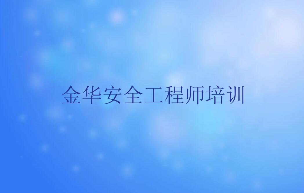 金华金东区安全工程师培训班哪个好多少钱排行榜名单总览公布