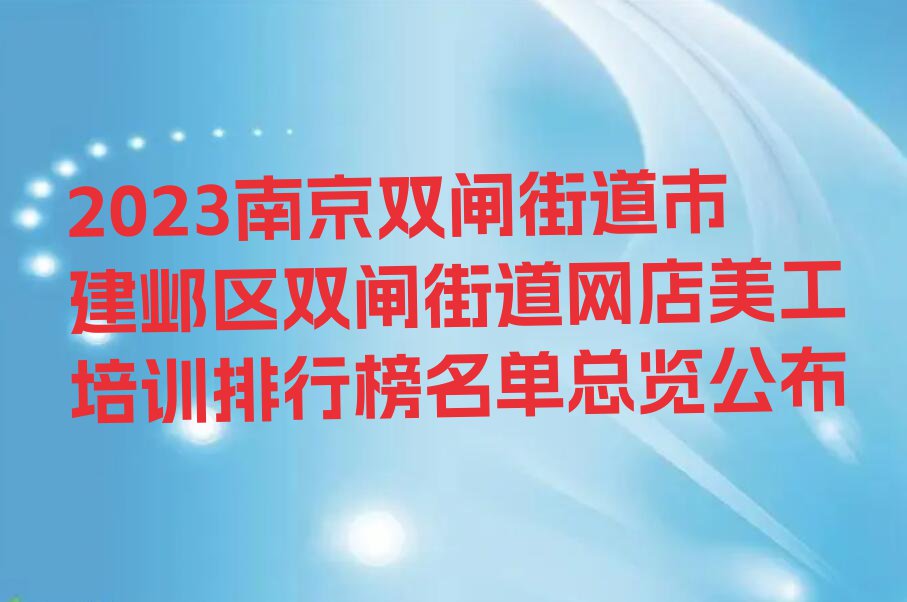 2023南京双闸街道市建邺区双闸街道网店美工培训排行榜名单总览公布