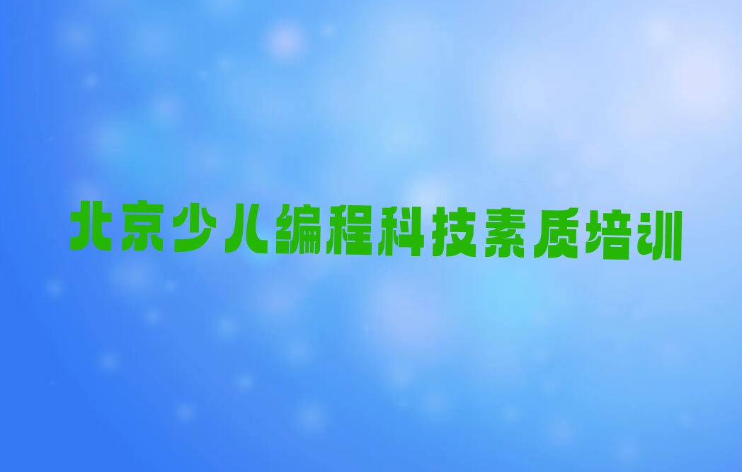 北京东城区东华门街道少儿编程科技素质培训报名机构排行榜按口碑排名一览表