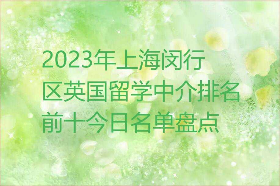 2023年上海闵行区英国留学中介排名前十今日名单盘点