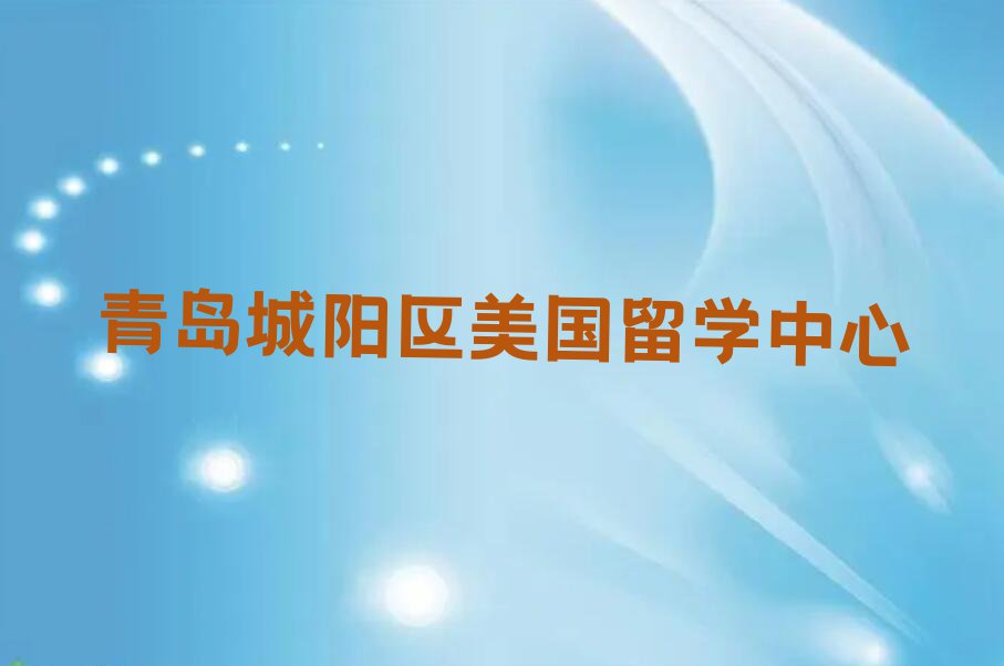 2023年青岛城阳区前十名美国留学中介排行榜今日名单盘点