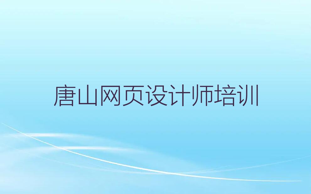 2023年唐山钓鱼台街道网页设计师培训排行榜榜单一览推荐