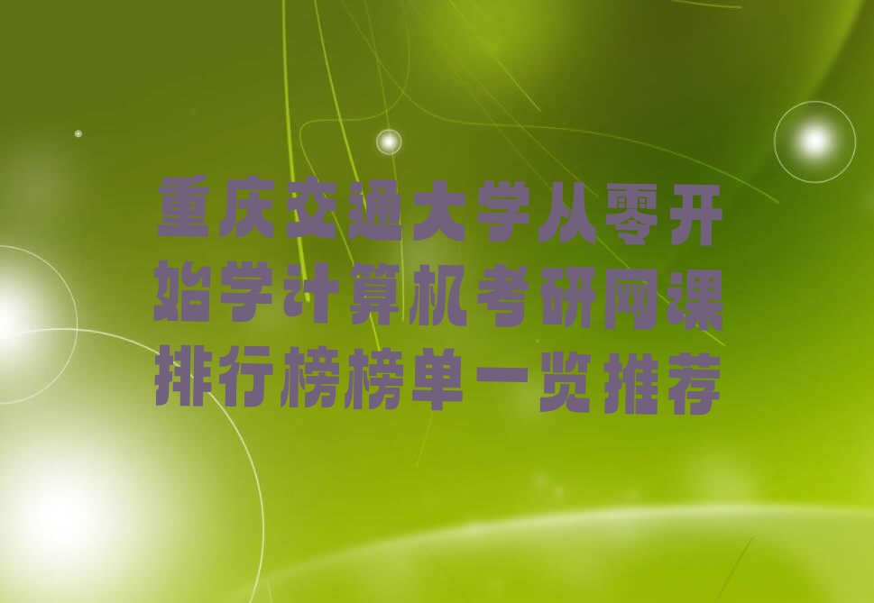 重庆交通大学从零开始学计算机考研网课排行榜榜单一览推荐