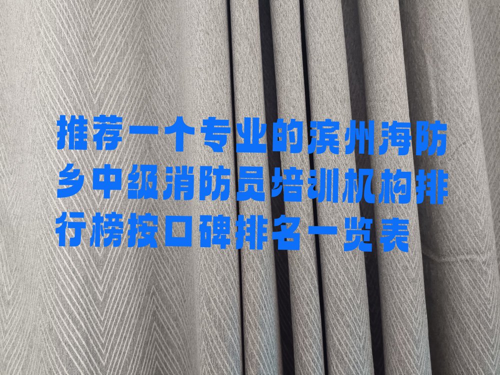 推荐一个专业的滨州海防乡中级消防员培训机构排行榜按口碑排名一览表