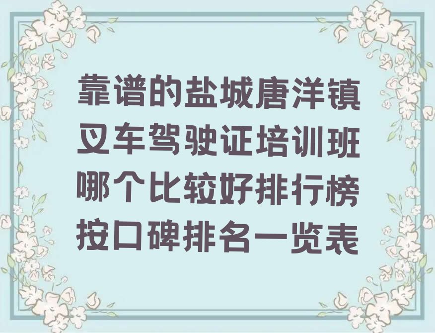 靠谱的盐城唐洋镇叉车驾驶证培训班哪个比较好排行榜按口碑排名一览表