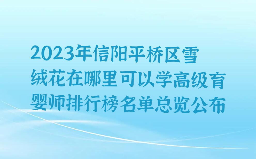 2023年信阳平桥区雪绒花在哪里可以学高级育婴师排行榜名单总览公布