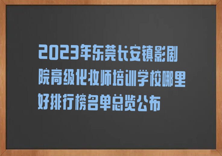 2023年东莞长安镇影剧院高级化妆师培训学校哪里好排行榜名单总览公布