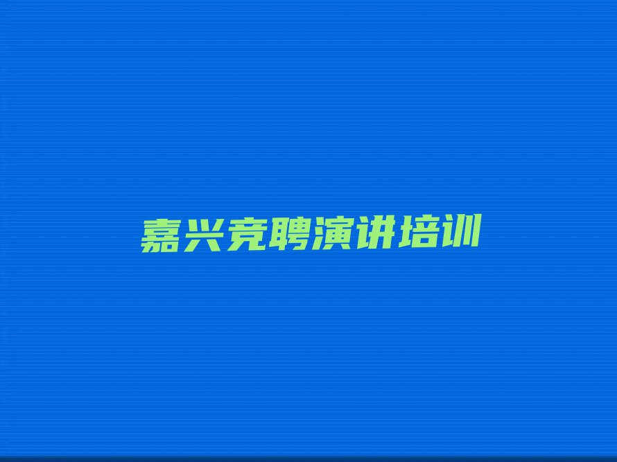 2023年嘉兴塘汇街道学竞聘演讲短期培训班排行榜按口碑排名一览表