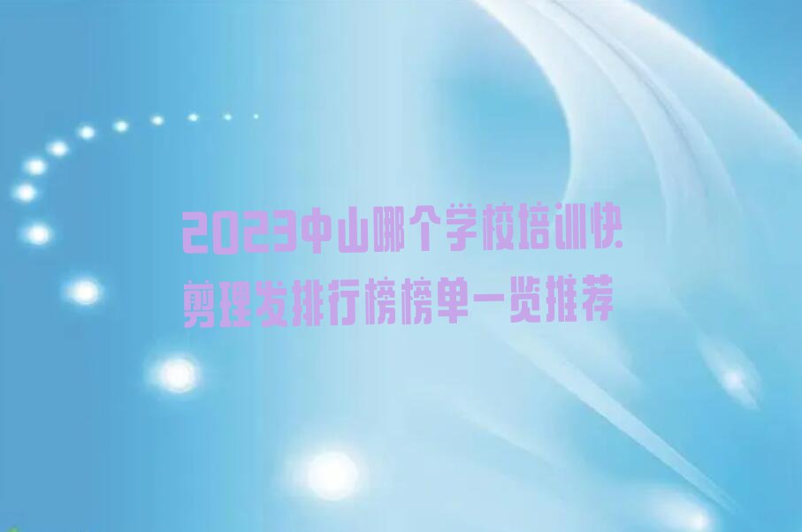 2023中山哪个学校培训快剪理发排行榜榜单一览推荐