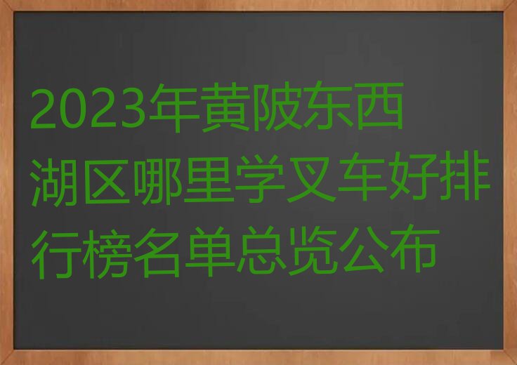 2023年黄陂东西湖区哪里学叉车好排行榜名单总览公布