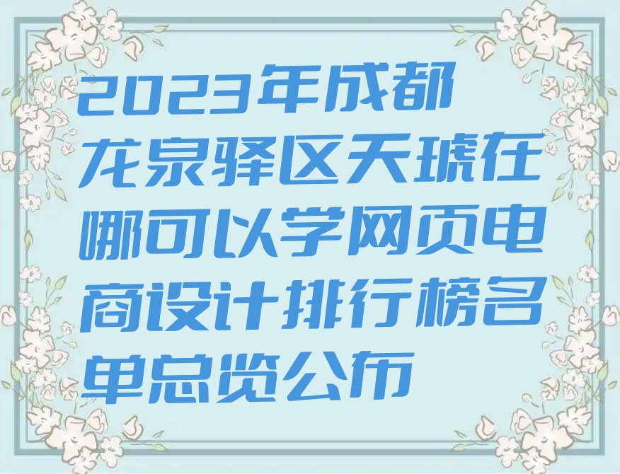 2023年成都龙泉驿区天琥在哪可以学网页电商设计排行榜名单总览公布