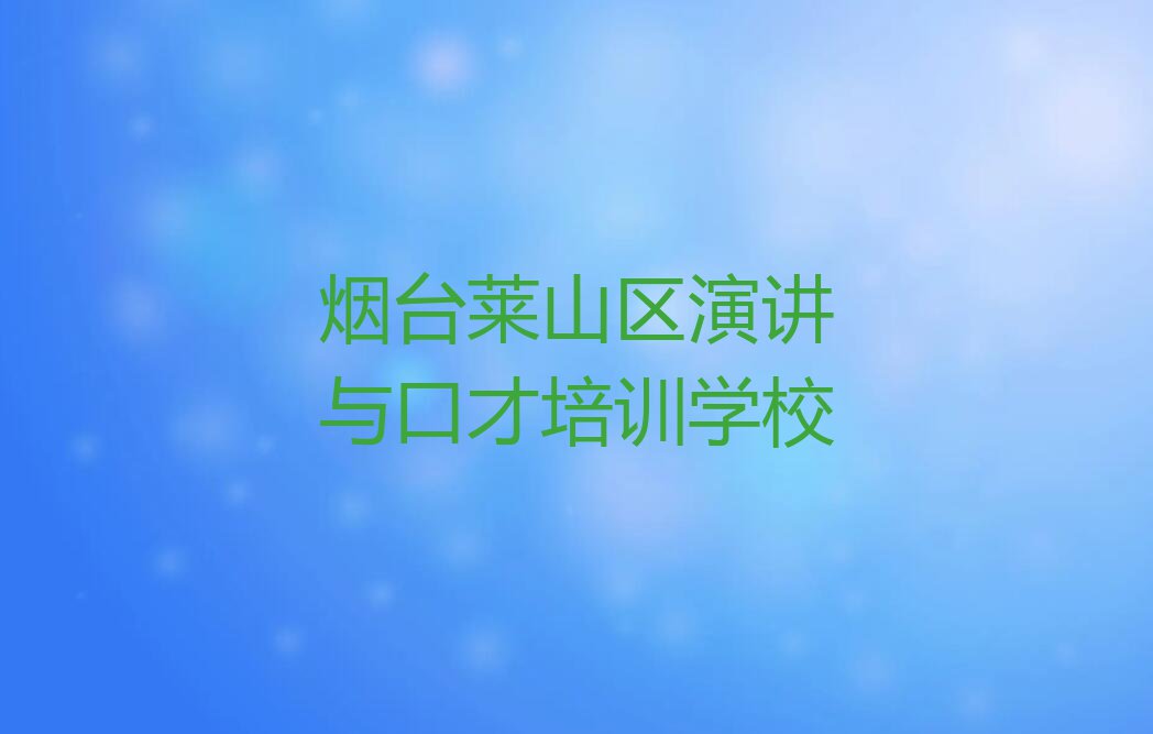 烟台莱山区学演讲与口才哪个培训班好排行榜名单总览公布