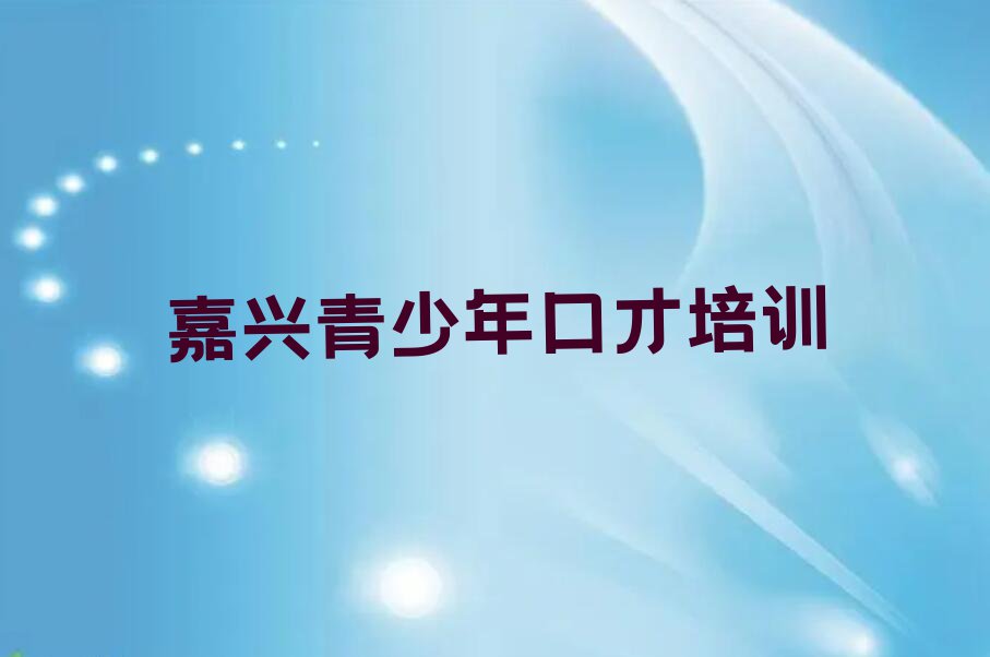 2023年嘉兴学青少年口才学校在哪排行榜榜单一览推荐