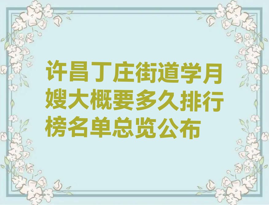 许昌丁庄街道学月嫂大概要多久排行榜名单总览公布