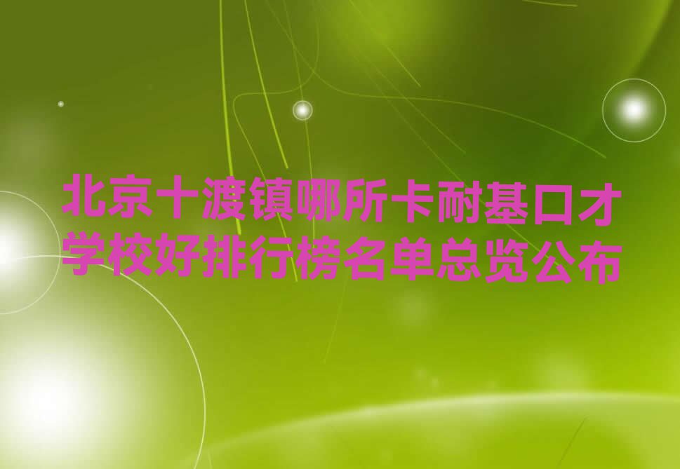 北京十渡镇哪所卡耐基口才学校好排行榜名单总览公布