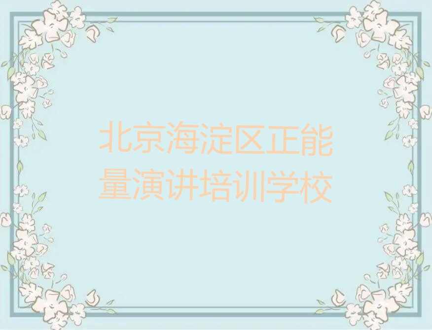 2023年北京海淀区正能量演讲培训学校排名排行榜榜单一览推荐