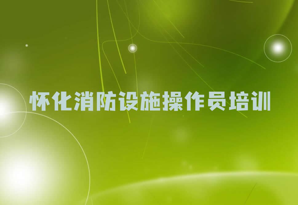 2023怀化凉亭坳乡消防设施操作员培训班要多少钱排行榜名单总览公布