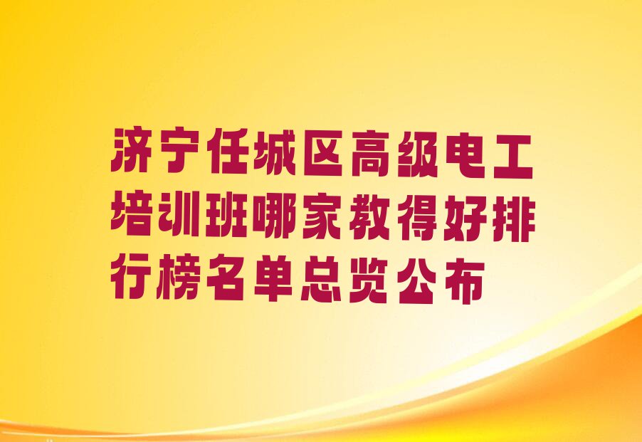 济宁任城区高级电工培训班哪家教得好排行榜名单总览公布