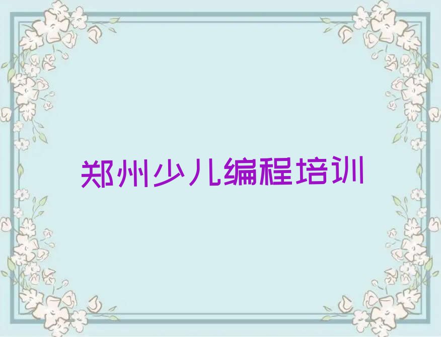 2023年郑州到哪里学中学生编程好排行榜名单总览公布