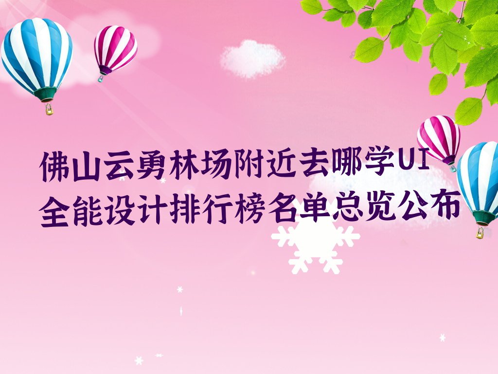 佛山云勇林场附近去哪学UI全能设计排行榜名单总览公布