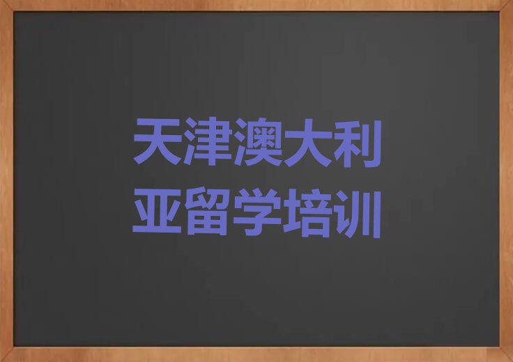 天津和平区排名前十的权威澳大利亚留学中介推荐今日名单盘点