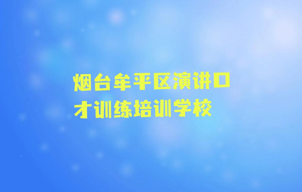 烟台牟平区演讲口才训练冬季培训班学费排行榜名单总览公布