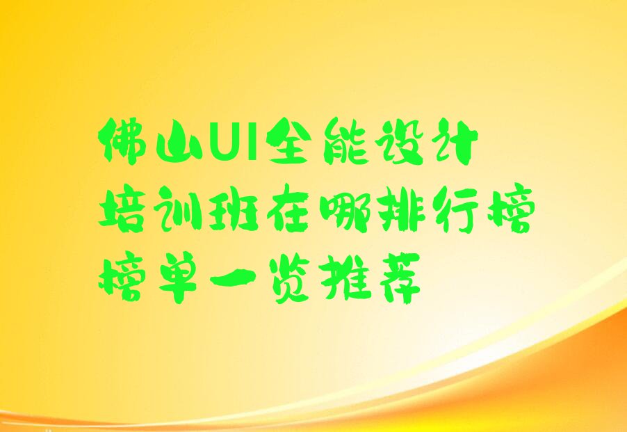 佛山UI全能设计培训班在哪排行榜榜单一览推荐