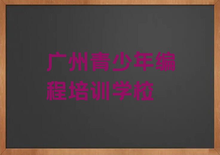 2023年广州花山镇在哪里学青少年编程比较好排行榜按口碑排名一览表