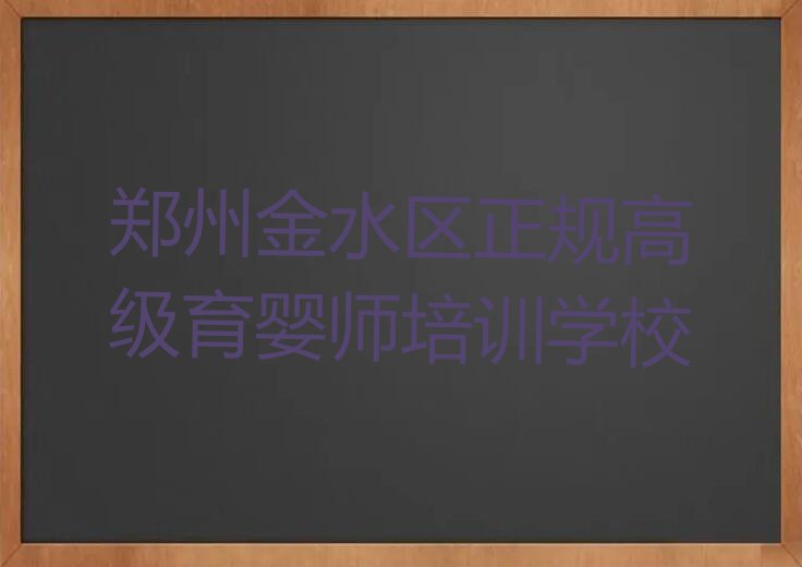 2023年郑州金水区雪绒花哪里可以学高级育婴师排行榜名单总览公布