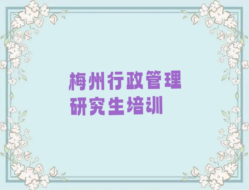 梅州学行政管理研究生的学校,梅州梅县区学行政管理研究生的学校