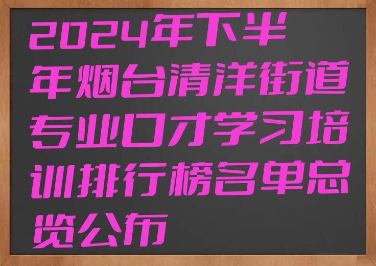 2024年下半年烟台清洋街道专业口才学习培训排行榜名单总览公布