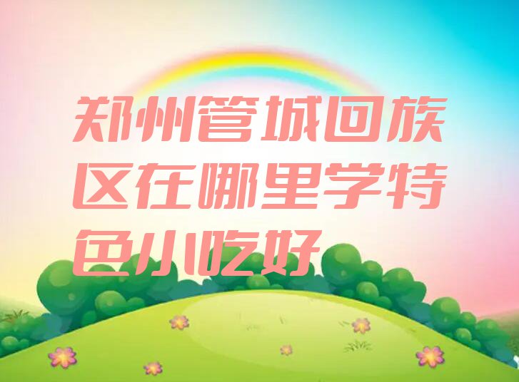 郑州管城回族区在哪里学特色小吃好