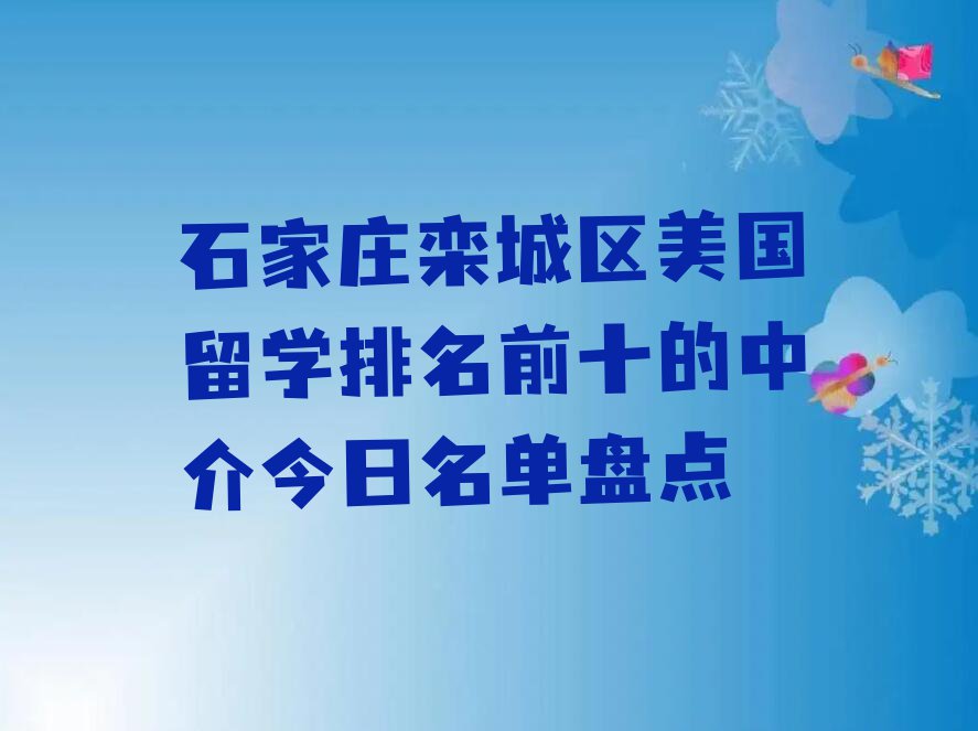 石家庄栾城区美国留学排名前十的中介今日名单盘点