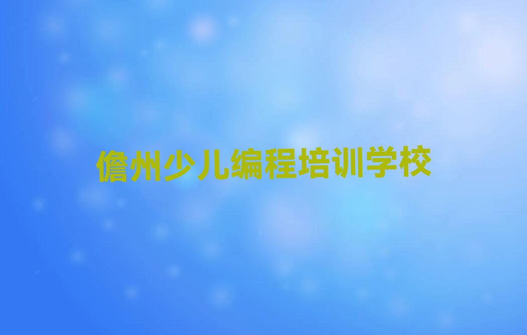 2024年儋州童程童美孩子编程培训班排行榜名单总览公布