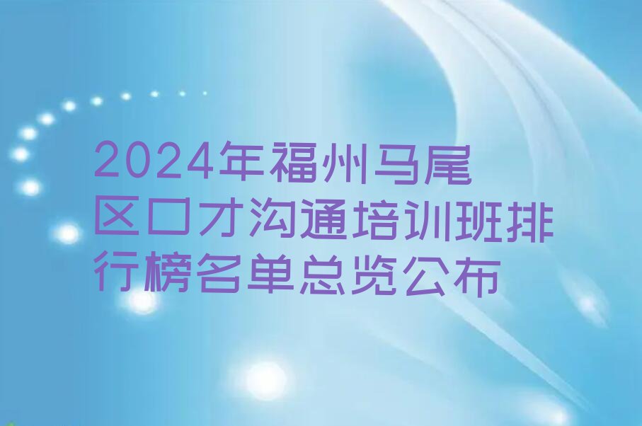 2024年福州马尾区口才沟通培训班排行榜名单总览公布