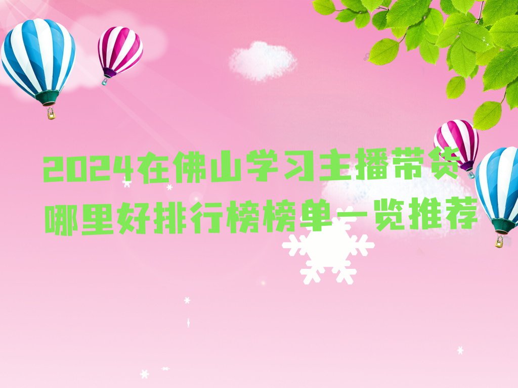 2024在佛山学习主播带货哪里好排行榜榜单一览推荐