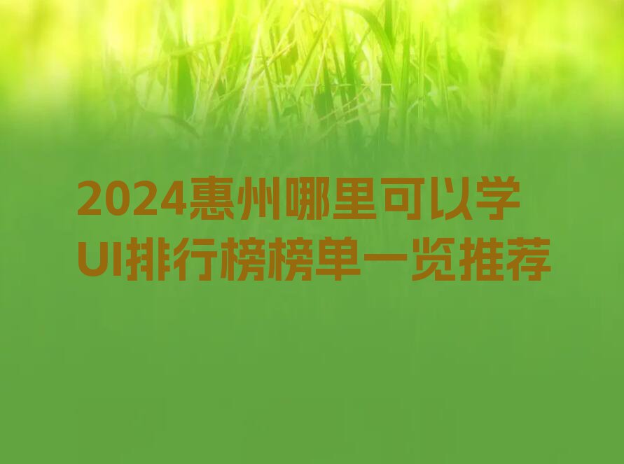 2024惠州哪里可以学UI排行榜榜单一览推荐