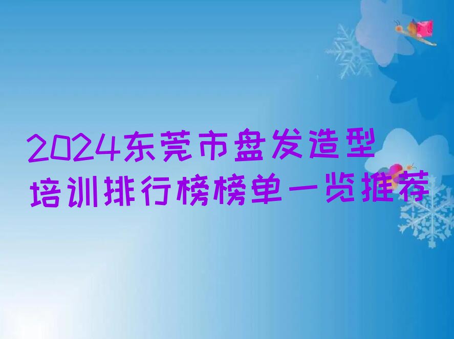 2024东莞市盘发造型培训排行榜榜单一览推荐