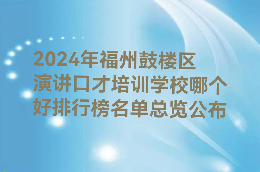 2024年福州鼓楼区演讲口才培训学校哪个好排行榜名单总览公布